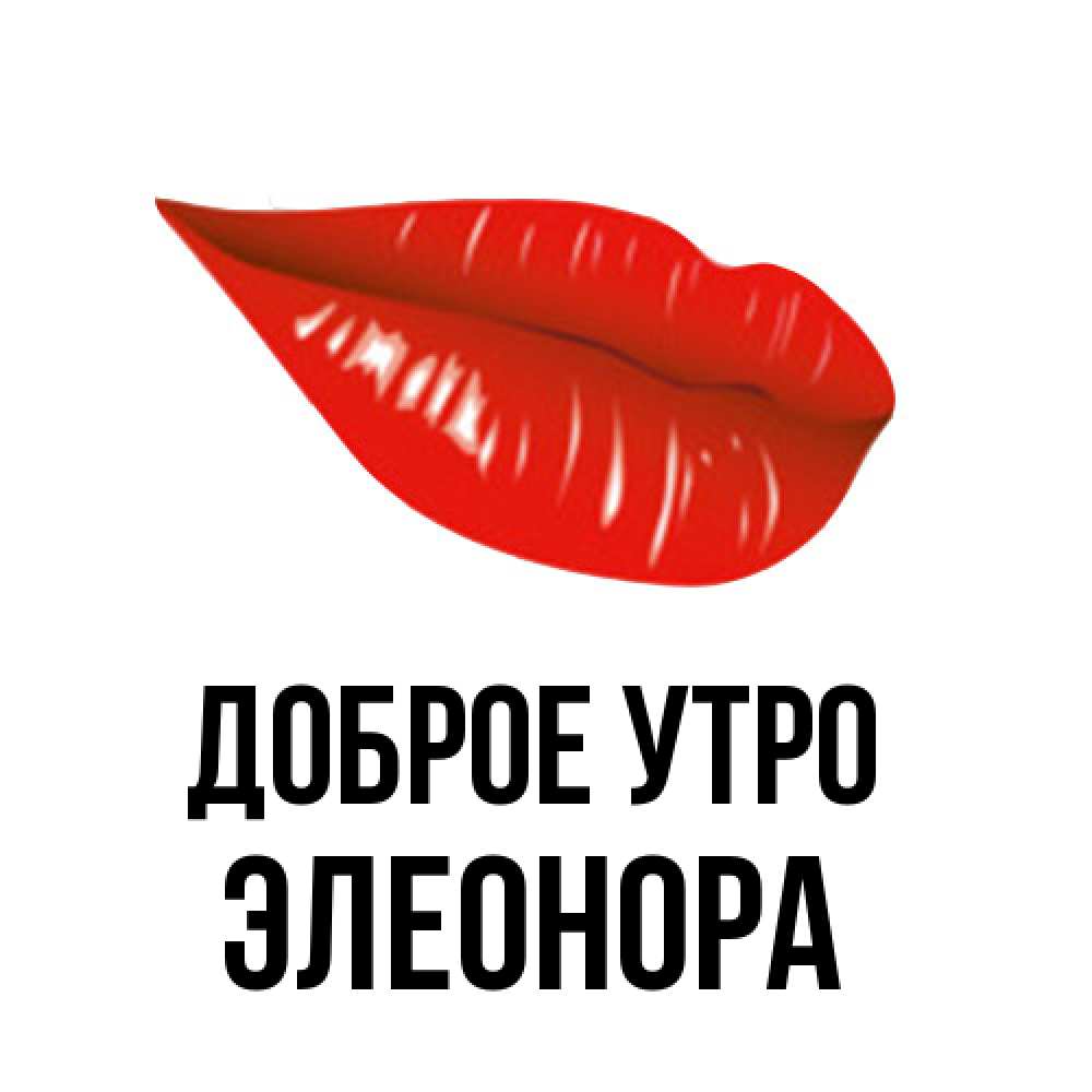 Открытка на каждый день с именем, Элеонора Доброе утро утрешний поцелуй Прикольная открытка с пожеланием онлайн скачать бесплатно 