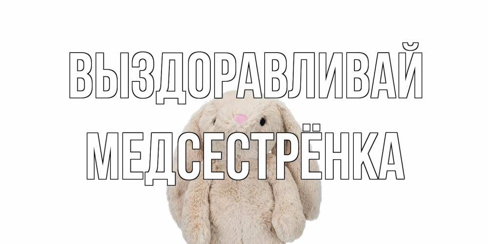 Открытка на каждый день с именем, Медсестрёнка Выздоравливай не болей Прикольная открытка с пожеланием онлайн скачать бесплатно 