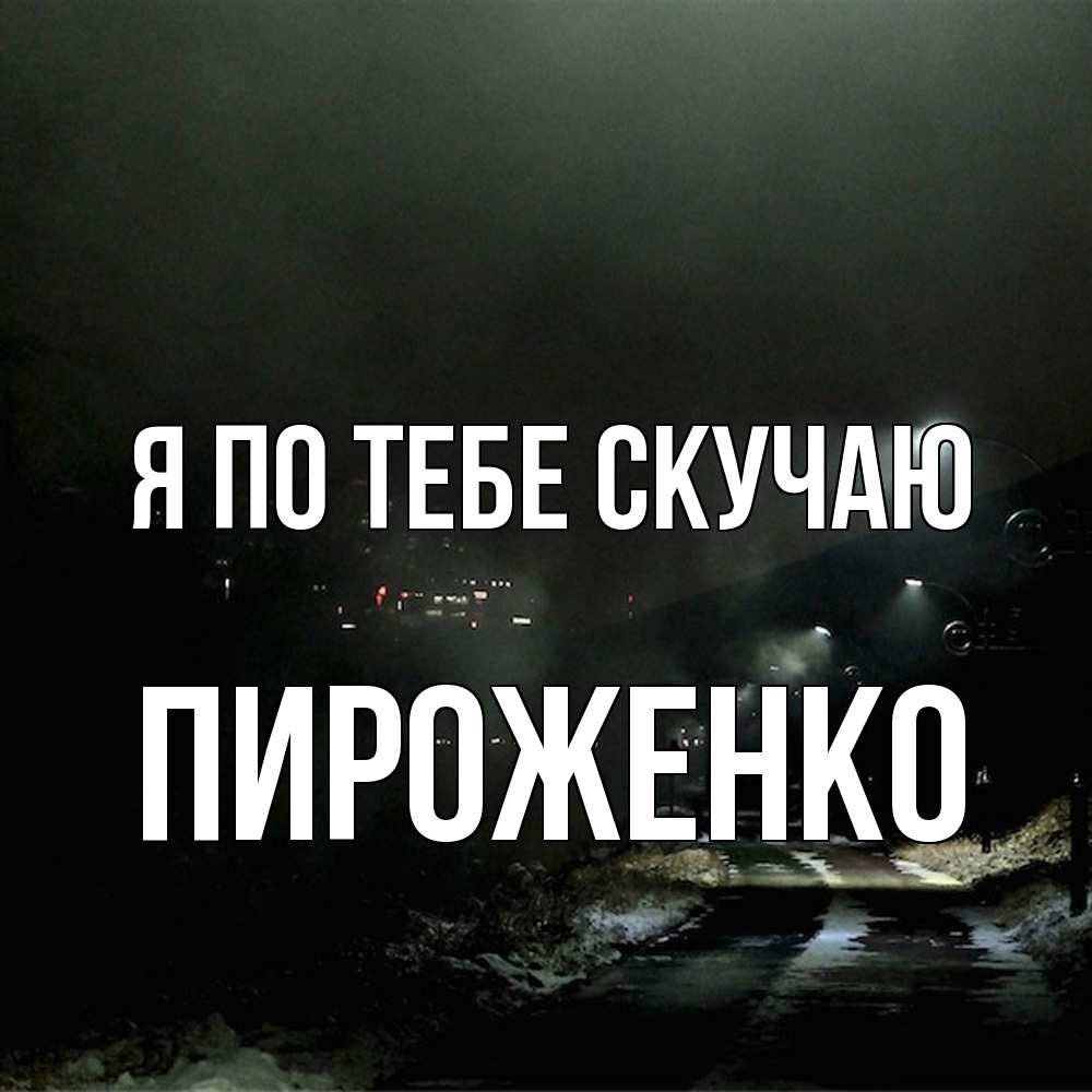 Открытка на каждый день с именем, Пироженко Я по тебе скучаю окраина города Прикольная открытка с пожеланием онлайн скачать бесплатно 