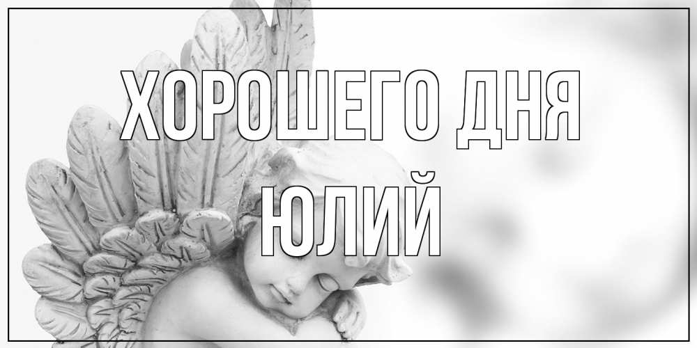 Открытка на каждый день с именем, Юлий Хорошего дня открытка с ангелом на каждый день Прикольная открытка с пожеланием онлайн скачать бесплатно 