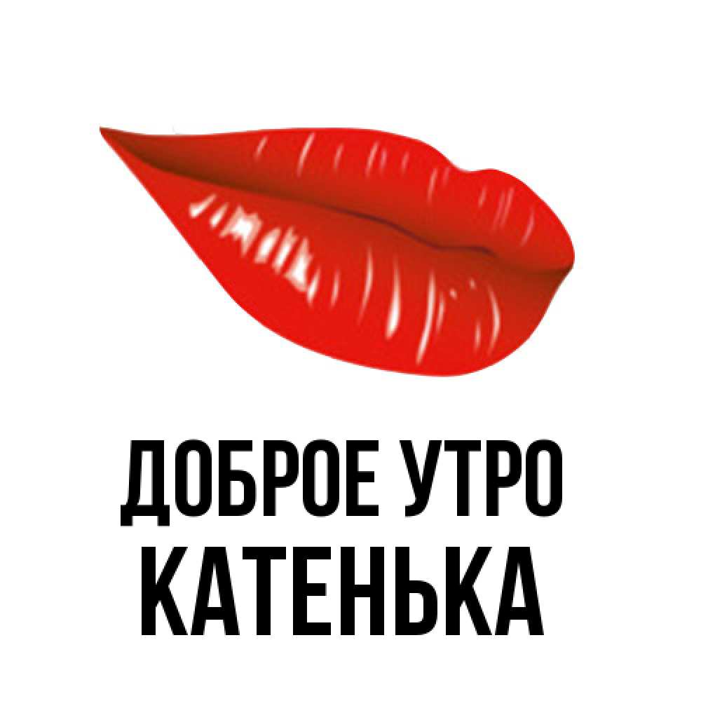 Открытка на каждый день с именем, Катенька Доброе утро утрешний поцелуй Прикольная открытка с пожеланием онлайн скачать бесплатно 