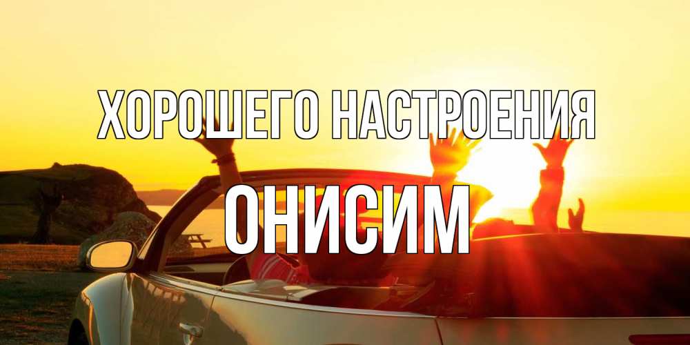 Открытка на каждый день с именем, Онисим Хорошего настроения фото счастливые люди в хорошем настроении Прикольная открытка с пожеланием онлайн скачать бесплатно 