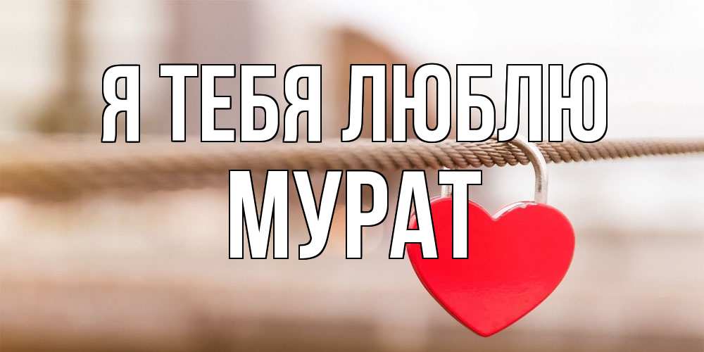 Открытка на каждый день с именем, Мурат Я тебя люблю верность и любовь Прикольная открытка с пожеланием онлайн скачать бесплатно 