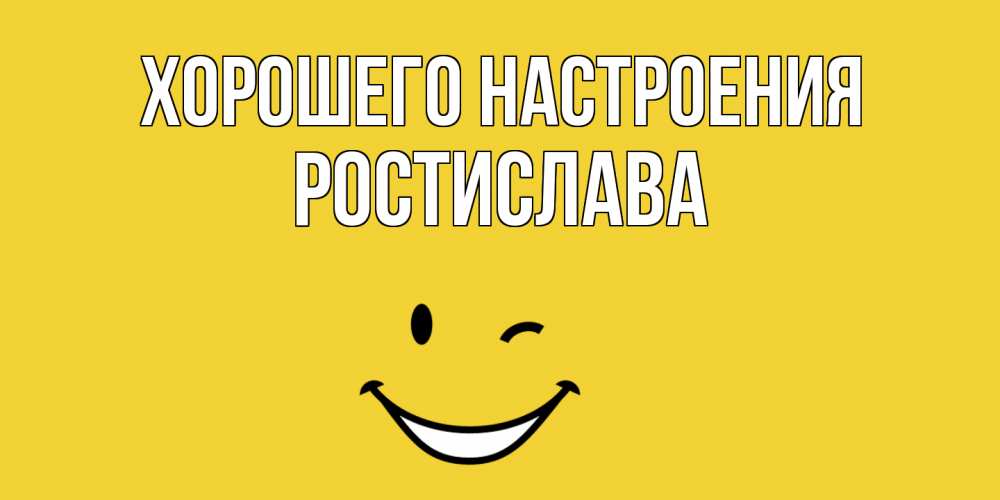 Открытка на каждый день с именем, Ростислава Хорошего настроения смайл Прикольная открытка с пожеланием онлайн скачать бесплатно 