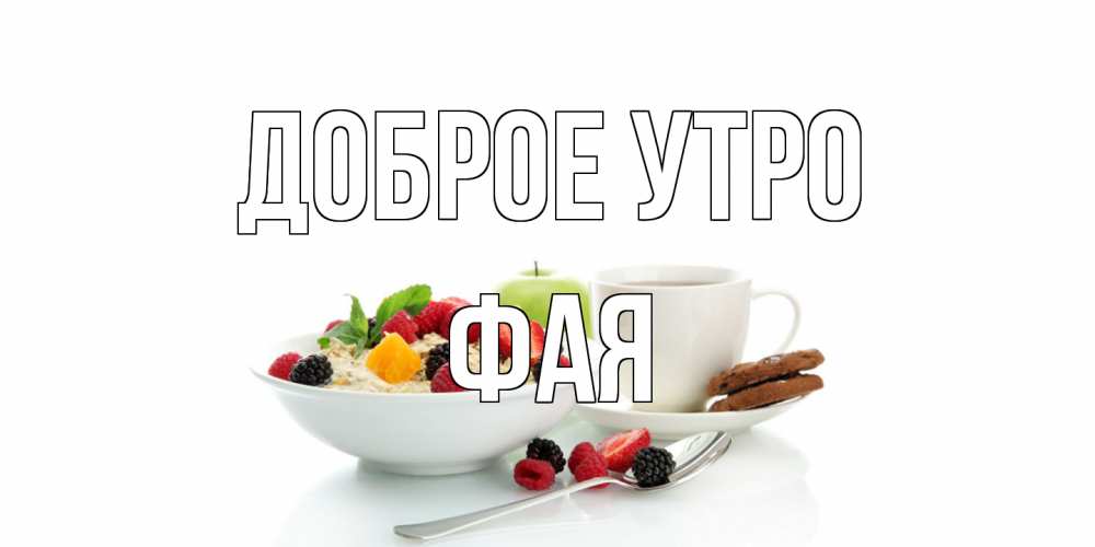 Открытка на каждый день с именем, Фая Доброе утро розы,фрукты, кофе Прикольная открытка с пожеланием онлайн скачать бесплатно 