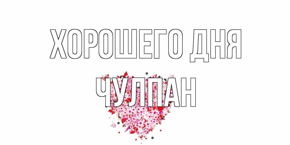 Открытка на каждый день с именем, Чулпан Хорошего дня открытка на каждый день для любимой Прикольная открытка с пожеланием онлайн скачать бесплатно 