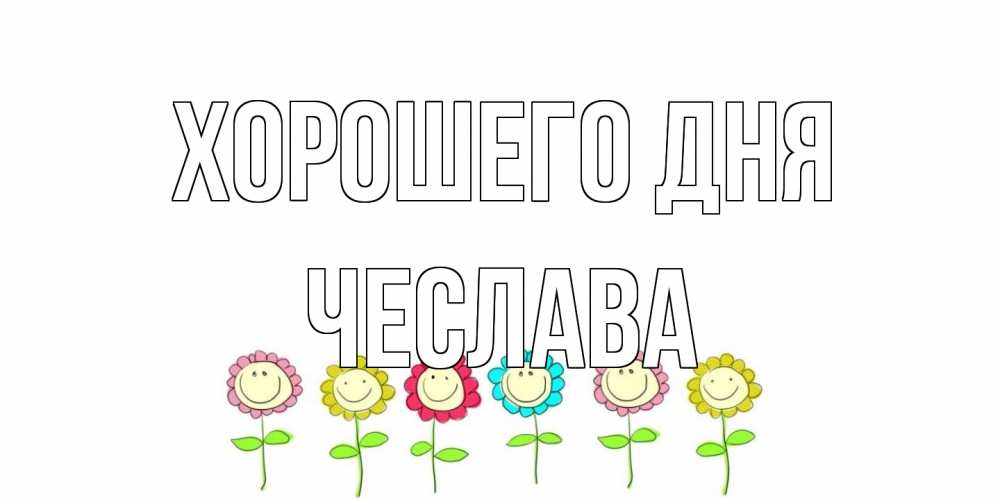 Открытка на каждый день с именем, Чеслава Хорошего дня открытка на каждый день позитивного дня Прикольная открытка с пожеланием онлайн скачать бесплатно 