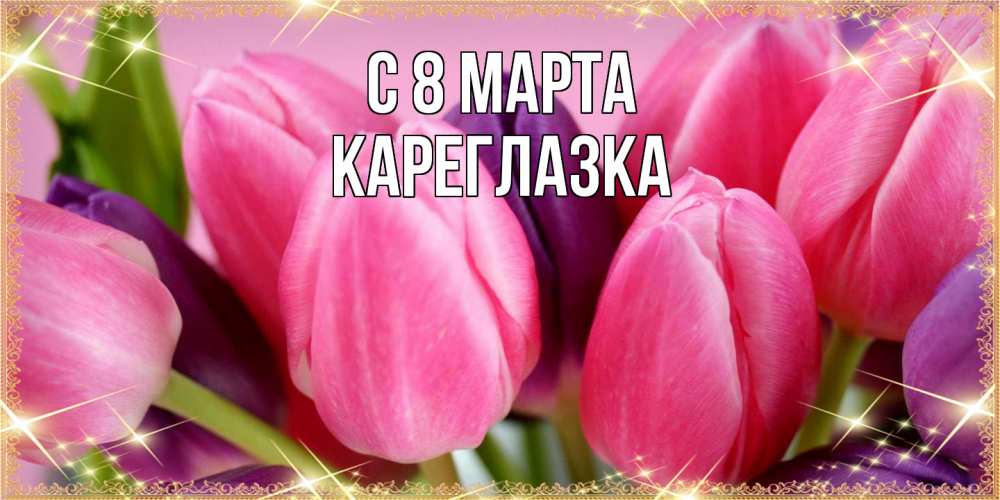 Открытка на каждый день с именем, кареглазка C 8 МАРТА тюльпаны для женщины на международный женский день Прикольная открытка с пожеланием онлайн скачать бесплатно 