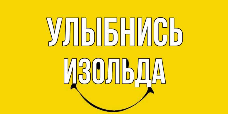 Открытка с именем, Изольда, Улыбнись