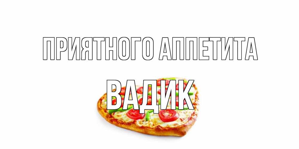 Открытка на каждый день с именем, Вадик Приятного аппетита пицца Прикольная открытка с пожеланием онлайн скачать бесплатно 