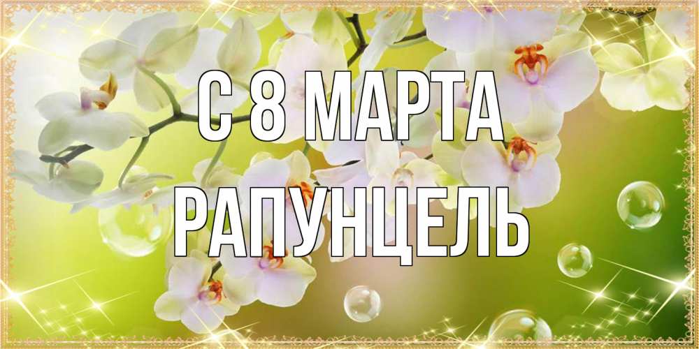Открытка на каждый день с именем, Рапунцель C 8 МАРТА открытка с цветами на международный женский день Прикольная открытка с пожеланием онлайн скачать бесплатно 