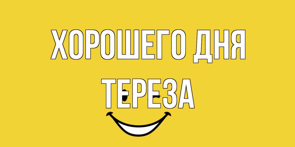 Открытка на каждый день с именем, Тереза Хорошего дня позитивного дня Прикольная открытка с пожеланием онлайн скачать бесплатно 