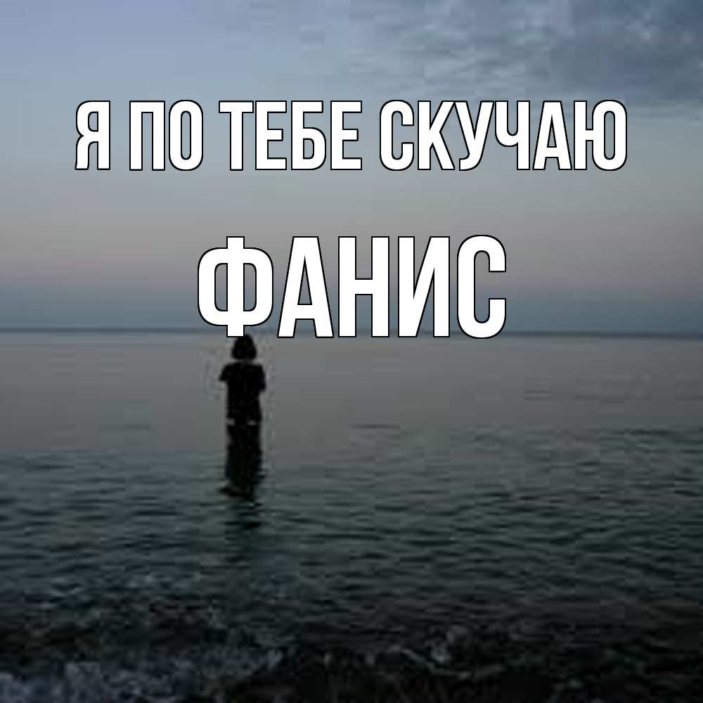 Открытка на каждый день с именем, Фанис Я по тебе скучаю скука Прикольная открытка с пожеланием онлайн скачать бесплатно 