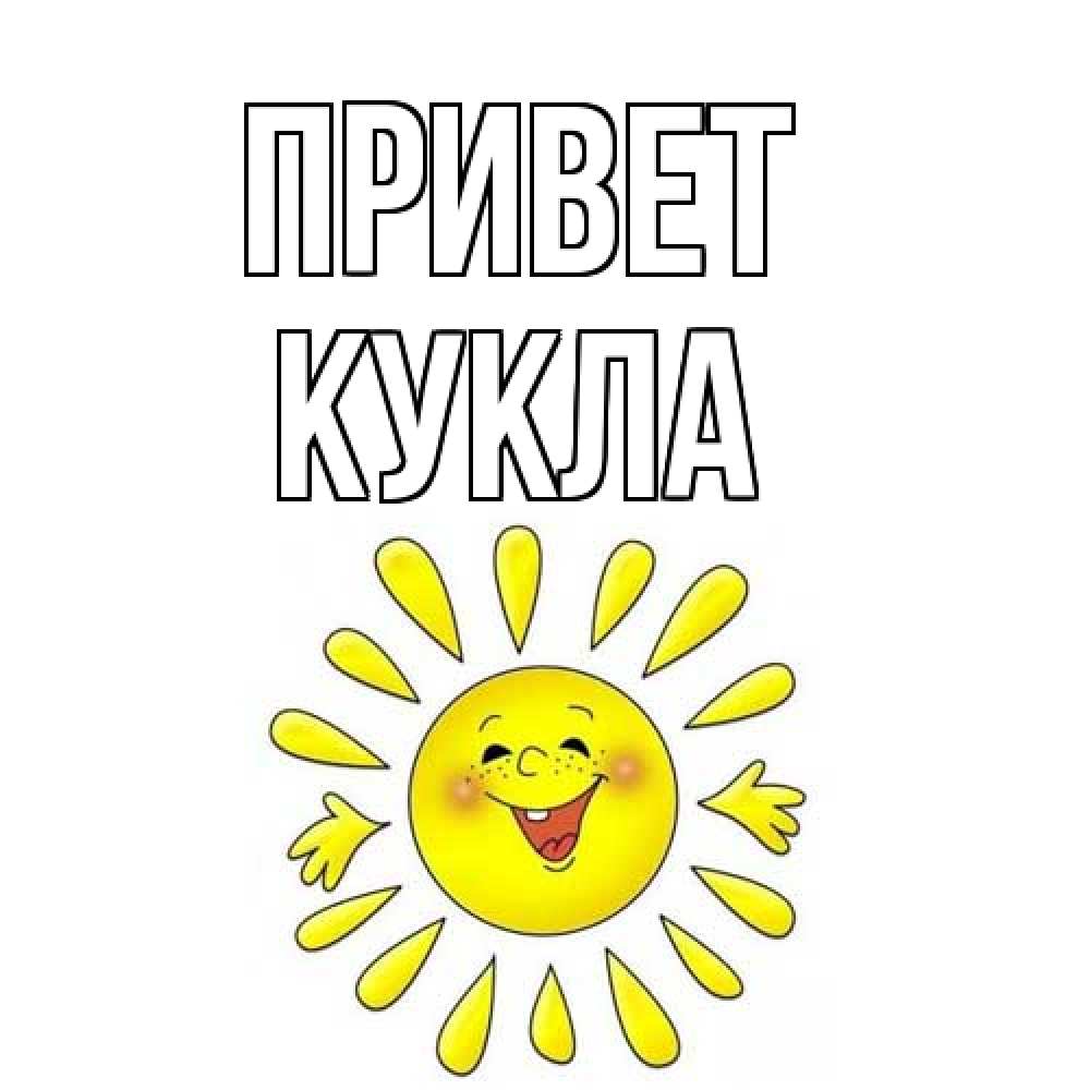 Открытка на каждый день с именем, Кукла Привет солнце Прикольная открытка с пожеланием онлайн скачать бесплатно 