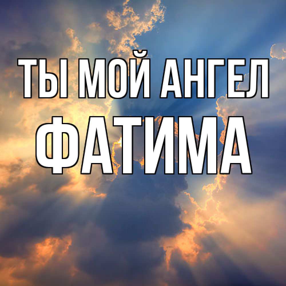 Открытка на каждый день с именем, Фатима Ты мой ангел ангельский свет сквозь облака Прикольная открытка с пожеланием онлайн скачать бесплатно 