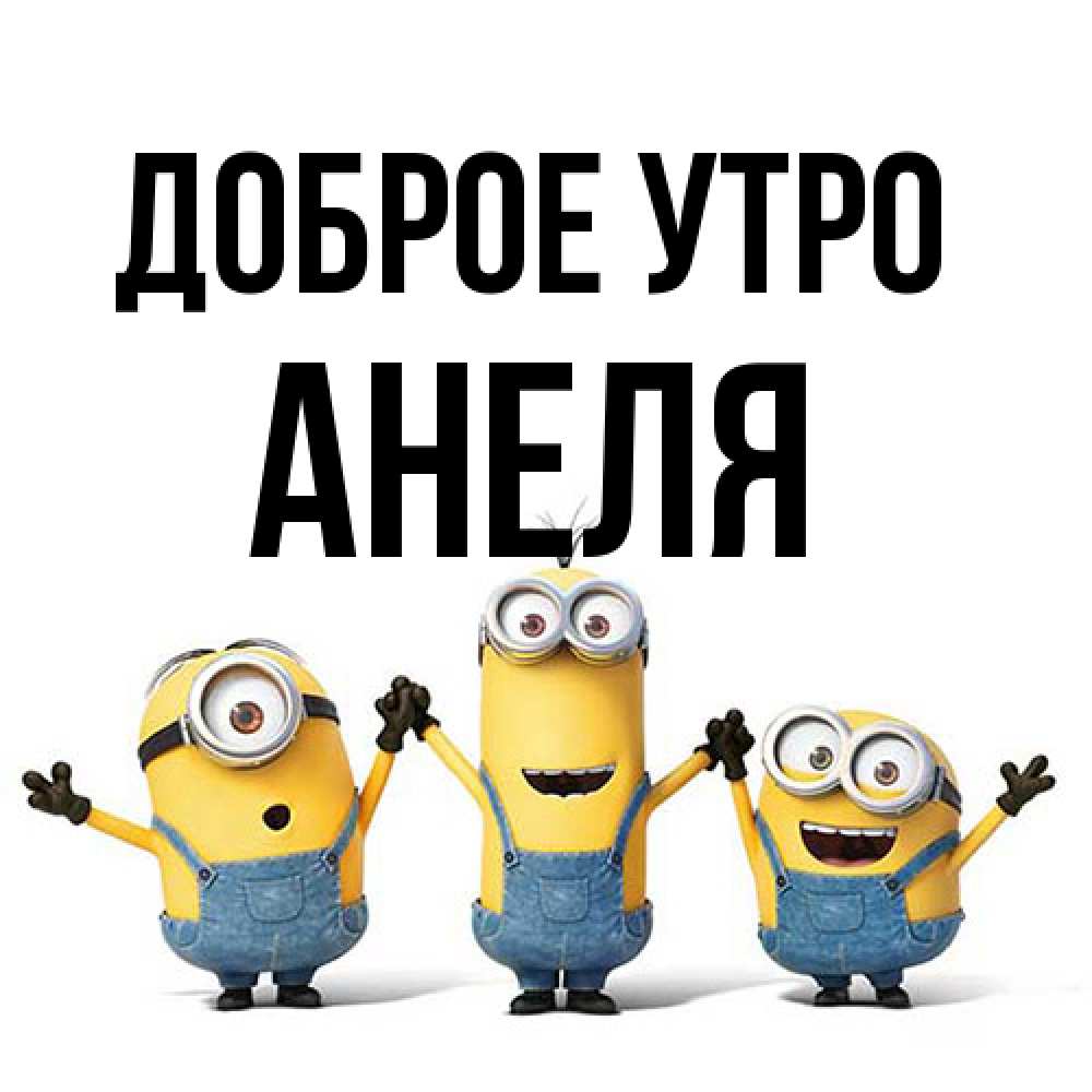 Открытка на каждый день с именем, Анеля Доброе утро бодренького утра Прикольная открытка с пожеланием онлайн скачать бесплатно 