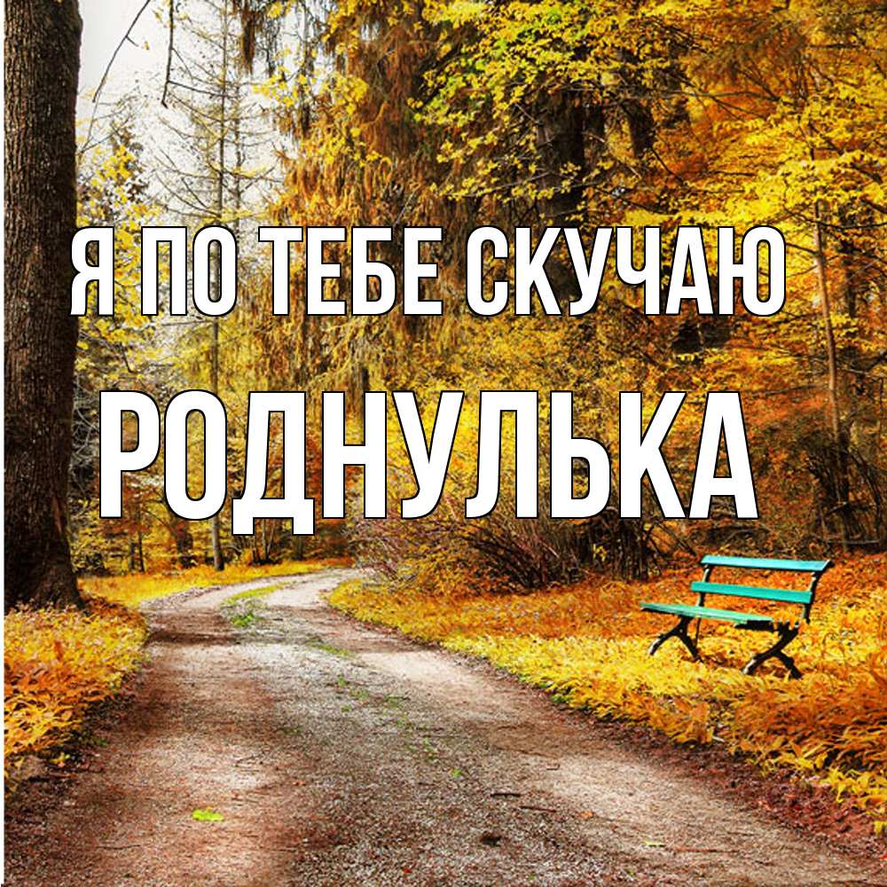 Открытка на каждый день с именем, Роднулька Я по тебе скучаю зеленая лавочка и осенний лес Прикольная открытка с пожеланием онлайн скачать бесплатно 