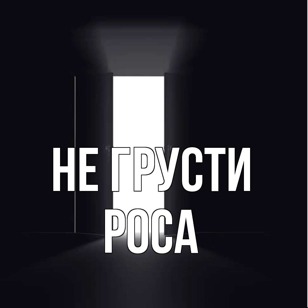 Открытка на каждый день с именем, Роса Не грусти открытая дверь Прикольная открытка с пожеланием онлайн скачать бесплатно 