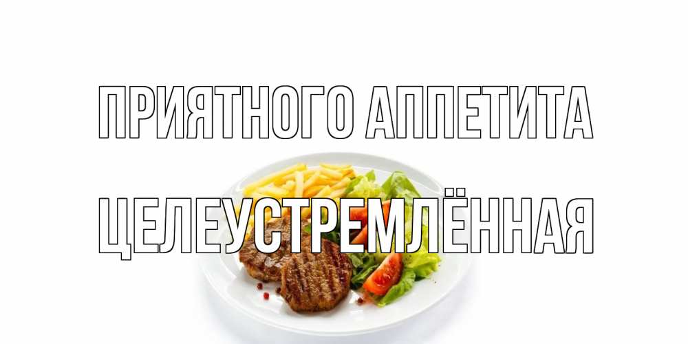 Открытка на каждый день с именем, Целеустремлённая Приятного аппетита стейк,картошка фри, салат Прикольная открытка с пожеланием онлайн скачать бесплатно 