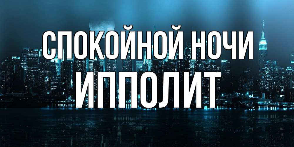 Открытка на каждый день с именем, Ипполит Спокойной ночи городской пейзаж Прикольная открытка с пожеланием онлайн скачать бесплатно 