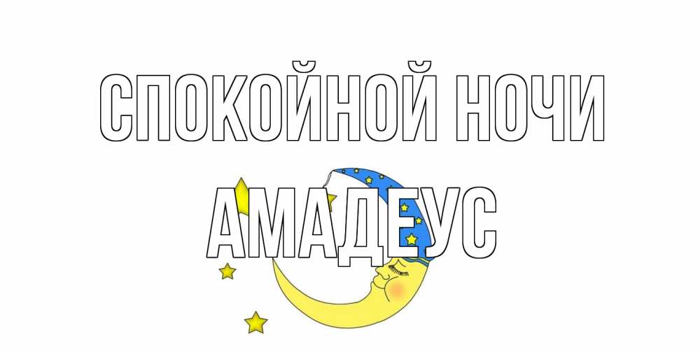 Открытка на каждый день с именем, Амадеус Спокойной ночи месяц Прикольная открытка с пожеланием онлайн скачать бесплатно 