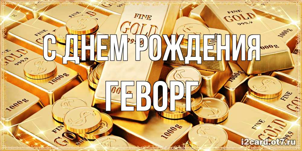 Открытка на каждый день с именем, Геворг С днем рождения золотые слитки и золотые монеты на открытке Прикольная открытка с пожеланием онлайн скачать бесплатно 