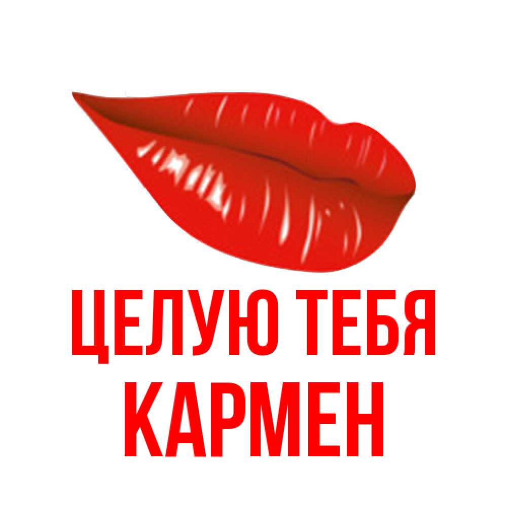 Открытка на каждый день с именем, Кармен Целую тебя губы на открытке Прикольная открытка с пожеланием онлайн скачать бесплатно 