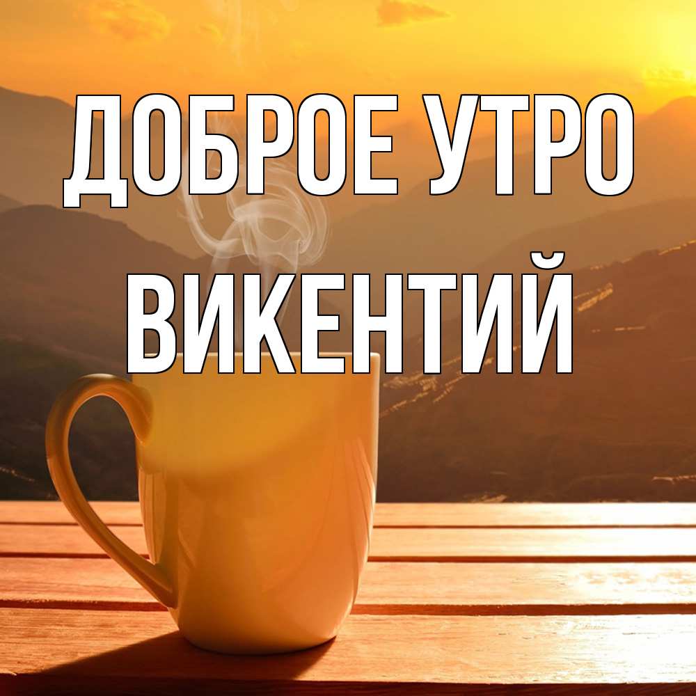 Открытка на каждый день с именем, Викентий Доброе утро кофе в горах Прикольная открытка с пожеланием онлайн скачать бесплатно 