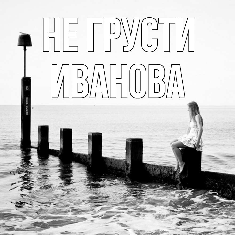 Открытка на каждый день с именем, Иванова Не грусти волнорез Прикольная открытка с пожеланием онлайн скачать бесплатно 