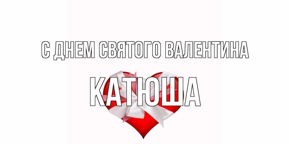 Открытка на каждый день с именем, Катюша С днем Святого Валентина сердечко на 14 февраля  для моей девушки подписать именем Прикольная открытка с пожеланием онлайн скачать бесплатно 