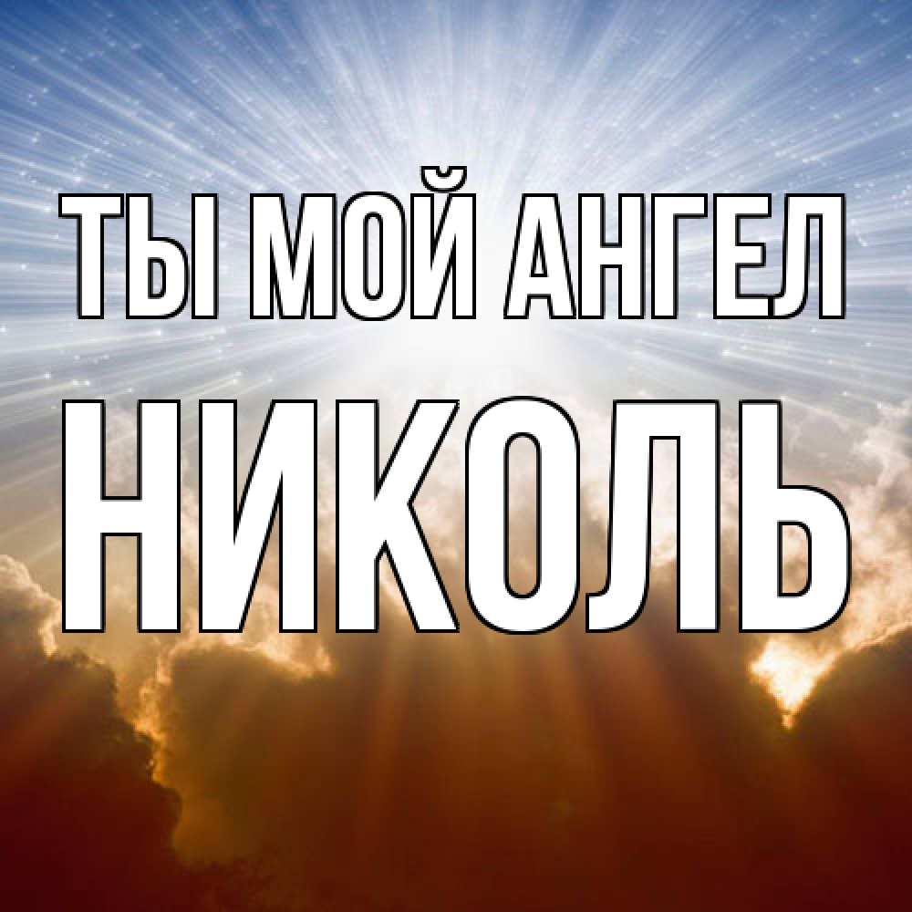 Открытка на каждый день с именем, Николь Ты мой ангел ангельский свет на небе Прикольная открытка с пожеланием онлайн скачать бесплатно 