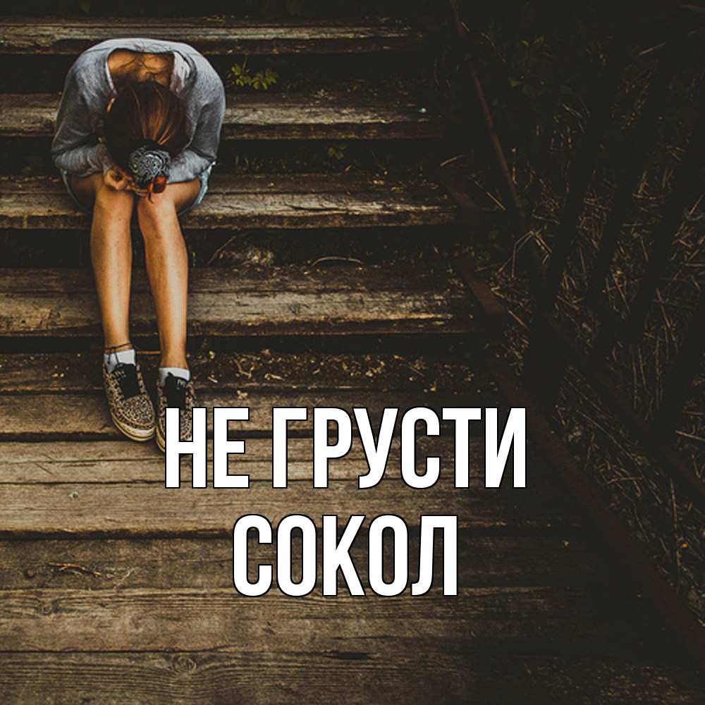 Открытка на каждый день с именем, Сокол Не грусти девушка сидит на деревянных ступеньках Прикольная открытка с пожеланием онлайн скачать бесплатно 