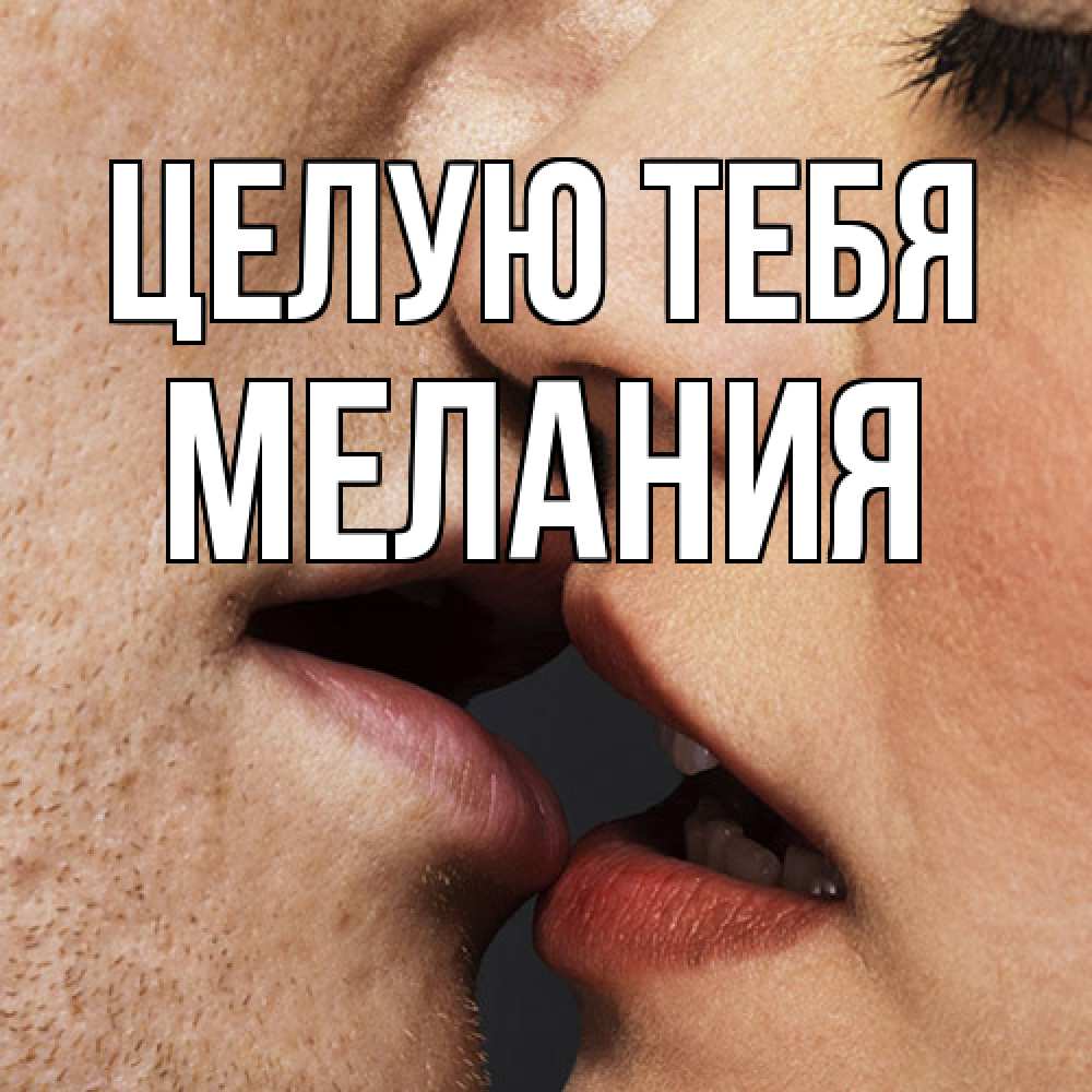 Открытка на каждый день с именем, Мелания Целую тебя поцелуй с подписью Прикольная открытка с пожеланием онлайн скачать бесплатно 