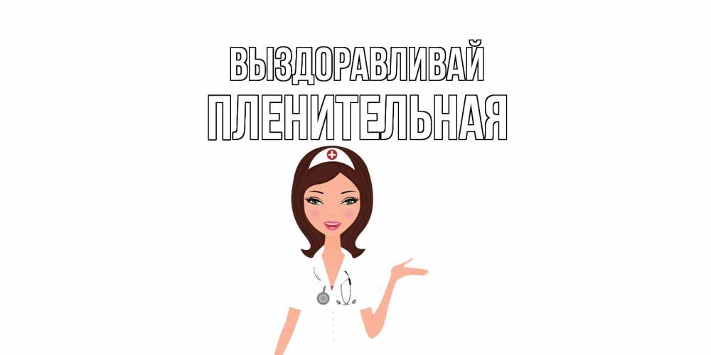 Открытка на каждый день с именем, пленительная Выздоравливай не болей с медсестрой Прикольная открытка с пожеланием онлайн скачать бесплатно 