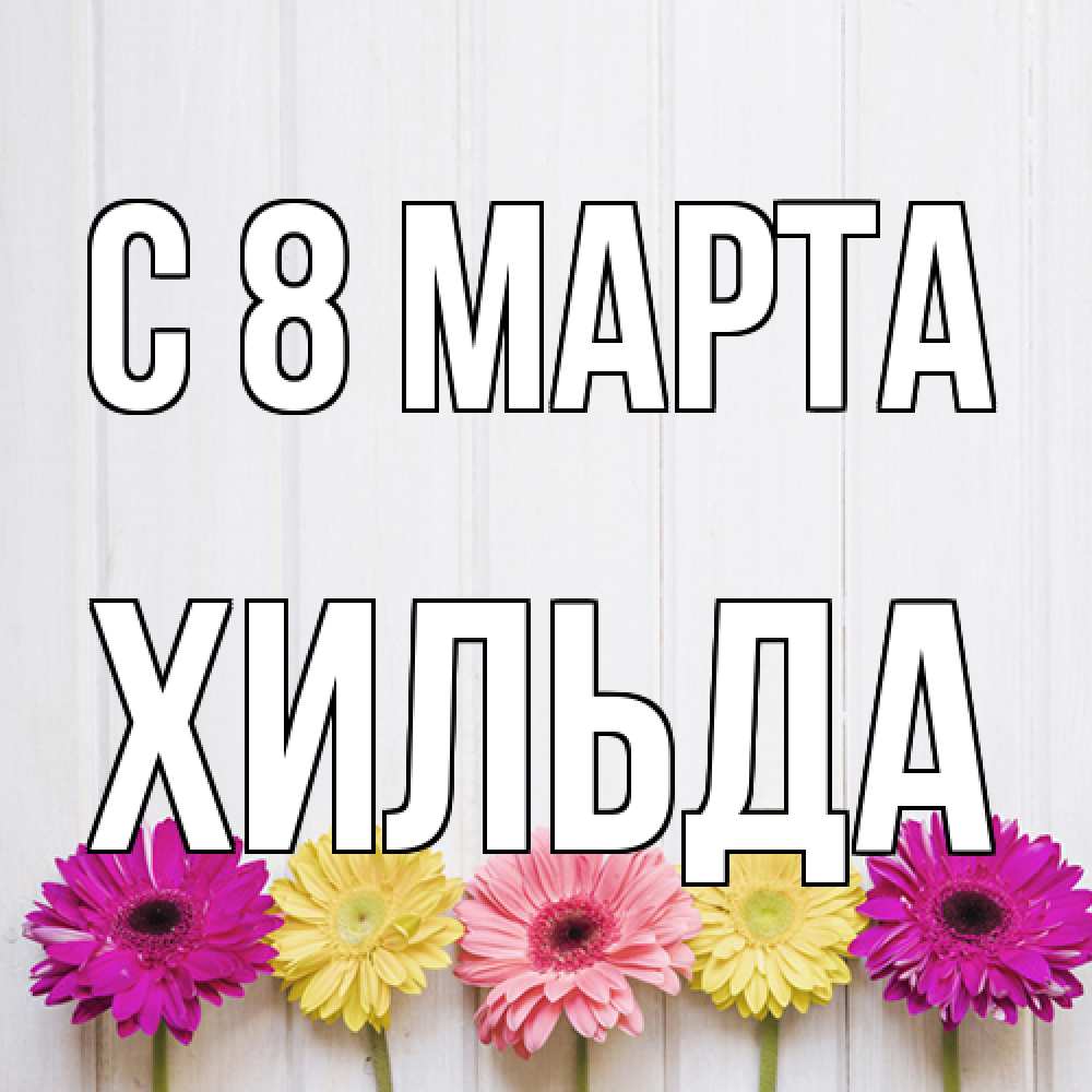 Открытка на каждый день с именем, Хильда C 8 МАРТА женщинам 1 Прикольная открытка с пожеланием онлайн скачать бесплатно 