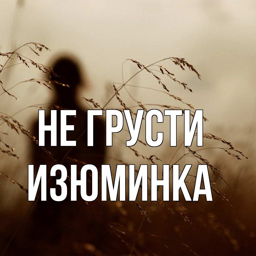 Открытка на каждый день с именем, изюминка Не грусти грусть Прикольная открытка с пожеланием онлайн скачать бесплатно 