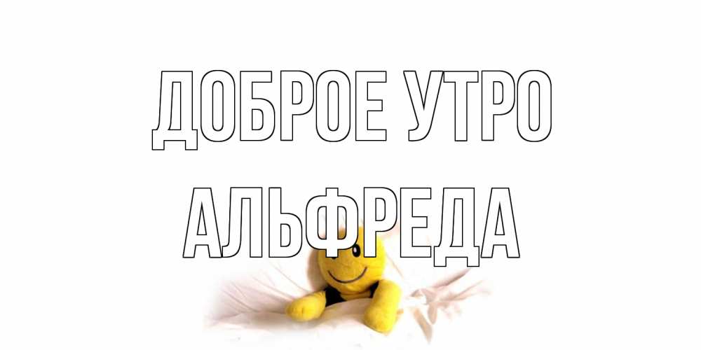 Открытка на каждый день с именем, Альфреда Доброе утро смайл, кровать Прикольная открытка с пожеланием онлайн скачать бесплатно 