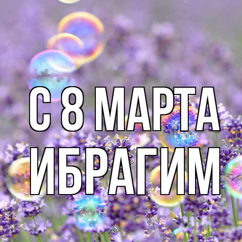 Открытка на каждый день с именем, Ибрагим C 8 МАРТА цветы Прикольная открытка с пожеланием онлайн скачать бесплатно 