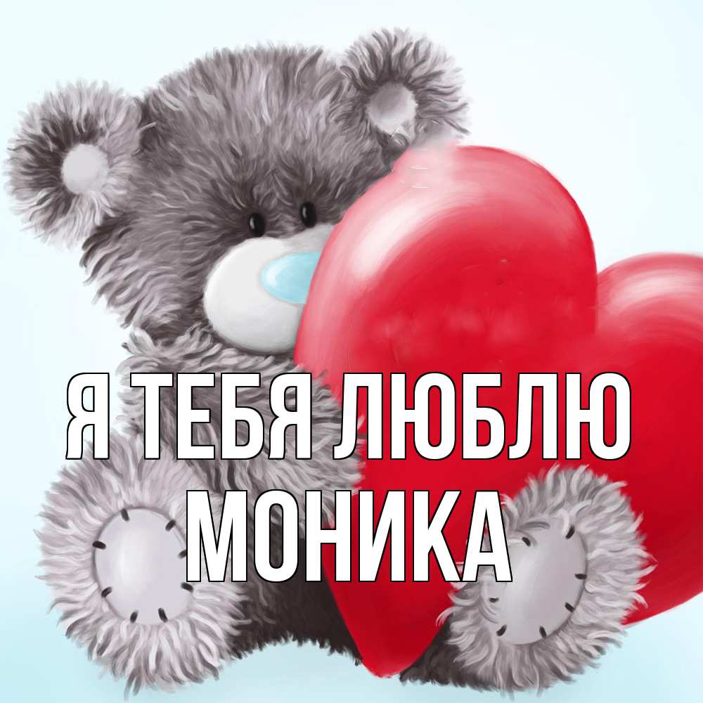 Открытка на каждый день с именем, Моника Я тебя люблю медвежуся Прикольная открытка с пожеланием онлайн скачать бесплатно 