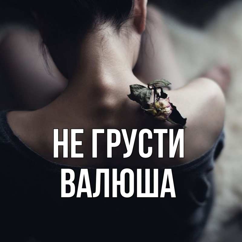 Картинка Не грусти, Валюша
