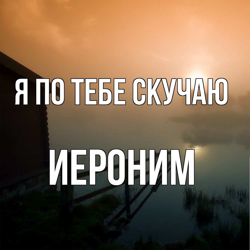 Открытка на каждый день с именем, Иероним Я по тебе скучаю приходи ко мне на чай Прикольная открытка с пожеланием онлайн скачать бесплатно 