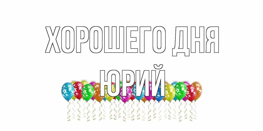 Открытка на каждый день с именем, Юрий Хорошего дня прекрасного дня Прикольная открытка с пожеланием онлайн скачать бесплатно 
