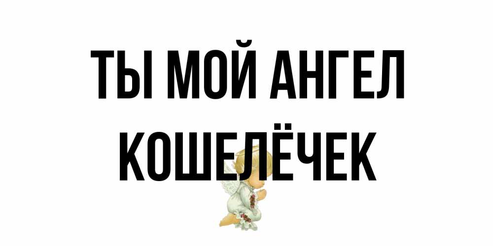 Открытка на каждый день с именем, кошелёчек Ты мой ангел ангел Прикольная открытка с пожеланием онлайн скачать бесплатно 