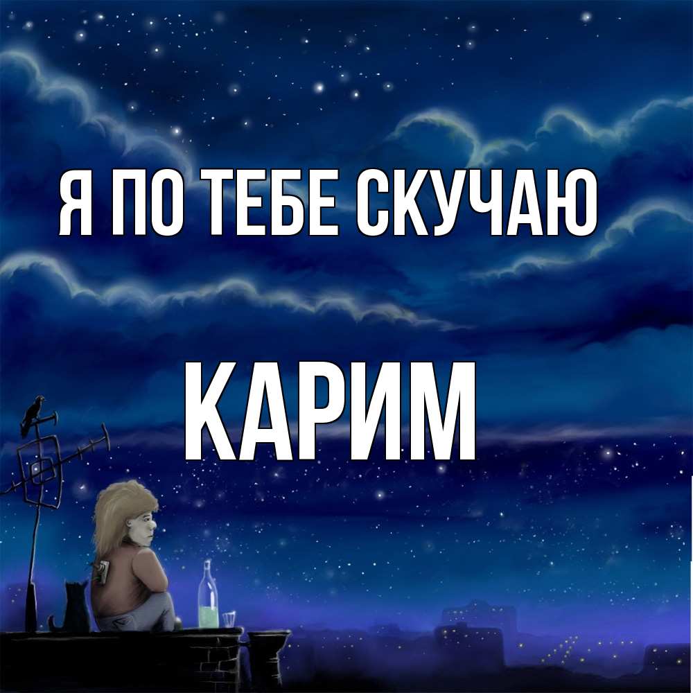 Открытка на каждый день с именем, Карим Я по тебе скучаю на крыше 1 Прикольная открытка с пожеланием онлайн скачать бесплатно 