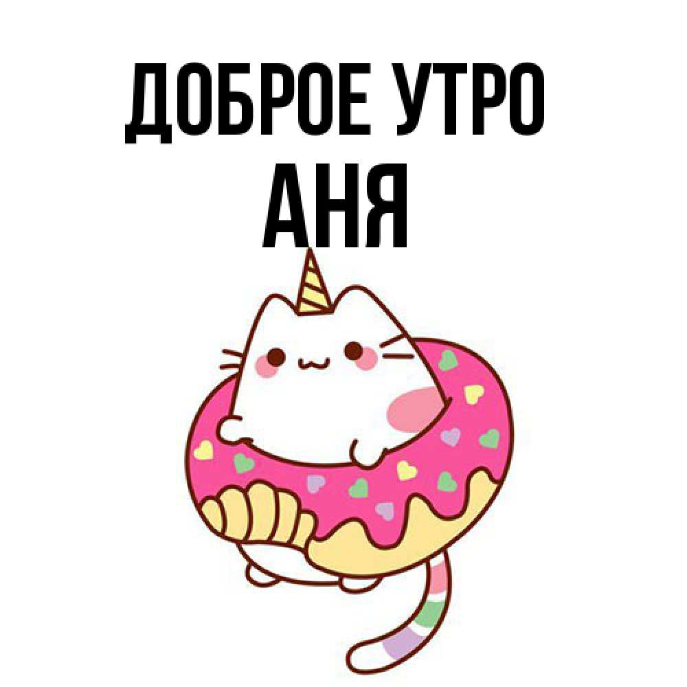 Открытка на каждый день с именем, Аня Доброе утро кот в бублике Прикольная открытка с пожеланием онлайн скачать бесплатно 