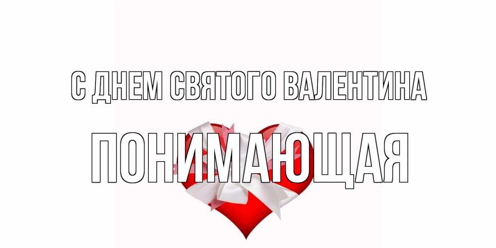 Открытка на каждый день с именем, Понимающая С днем Святого Валентина сердечко на 14 февраля  для моей девушки подписать именем Прикольная открытка с пожеланием онлайн скачать бесплатно 