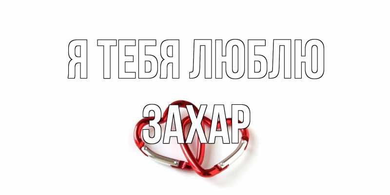 Открытка с именем, Захар, Я тебя люблю