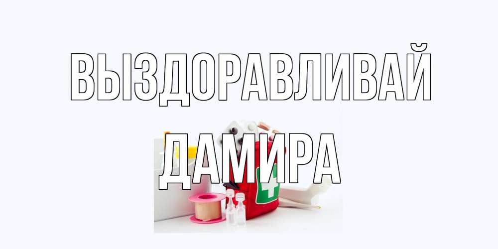 Открытка на каждый день с именем, Дамира Выздоравливай аптечка Прикольная открытка с пожеланием онлайн скачать бесплатно 