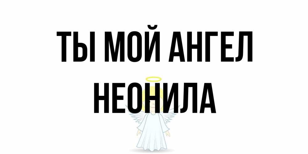 Открытка на каждый день с именем, Неонила Ты мой ангел ангел Прикольная открытка с пожеланием онлайн скачать бесплатно 