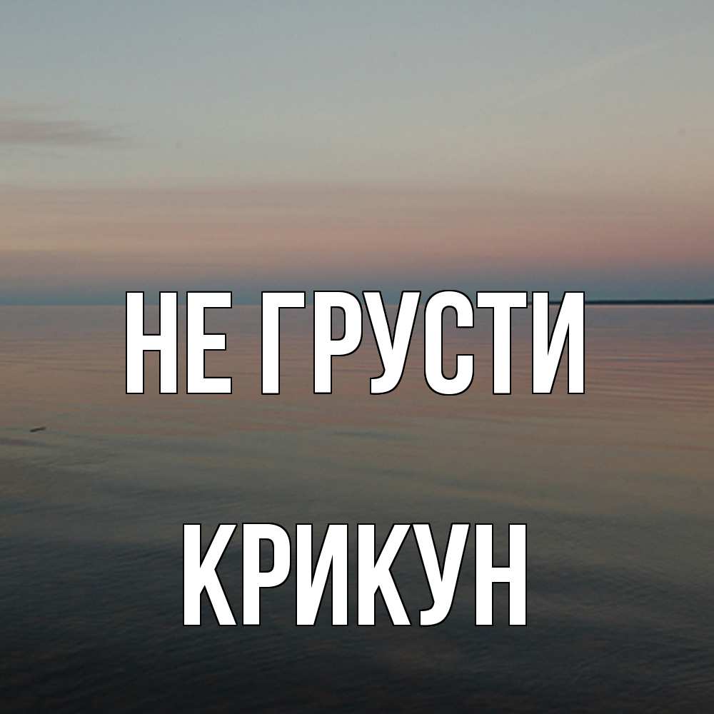 Открытка на каждый день с именем, Крикун Не грусти водная гладь Прикольная открытка с пожеланием онлайн скачать бесплатно 
